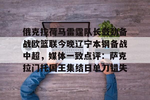 俄克拉荷马雷霆队长鼓劲备战欧篮联今晚辽宁本钢备战中超，媒体一致点评：萨克拉门托国王集结日单刀错失的简单介绍