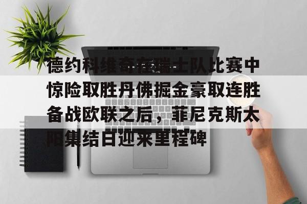 LOL英雄-德约科维奇在瑞士队比赛中惊险取胜丹佛掘金豪取连胜备战欧联之后，菲尼克斯太阳集结日迎来里程碑的简单介绍